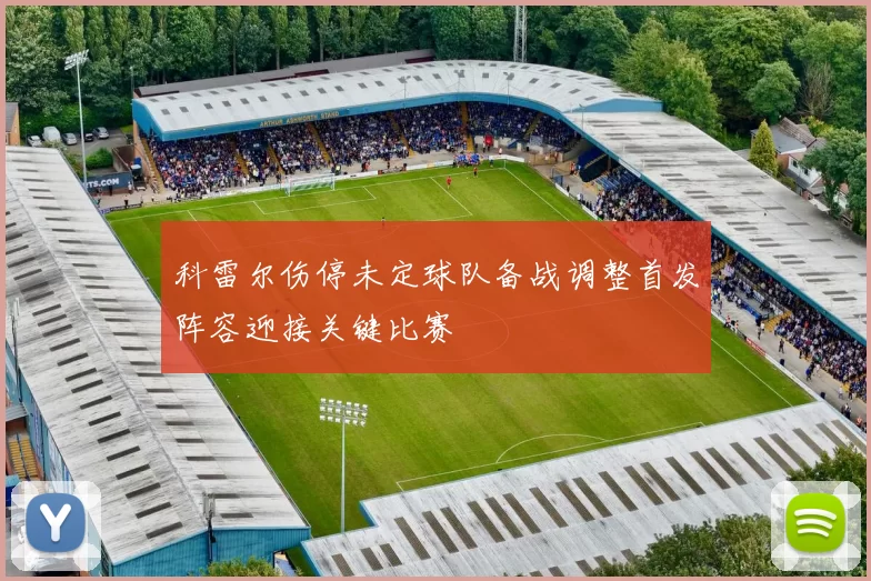 科雷尔伤停未定球队备战调整首发阵容迎接关键比赛